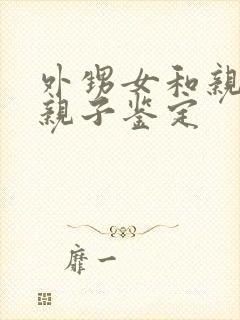 外甥女和亲舅舅亲子鉴定