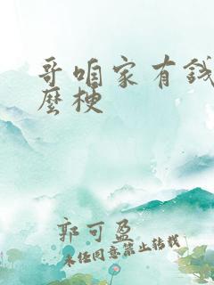 哥咱家有钱了什么梗