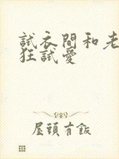 试衣间和老师疯狂试爱