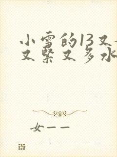小雪的13又嫩又紧又多水带图