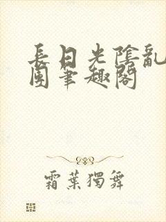 长日光阴乱作一团笔趣阁