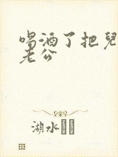 喝酒了把儿子当老公