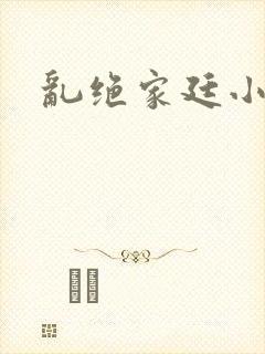 乱绝家廷小说