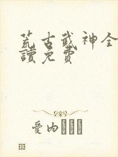 荒古武神全文阅读免费