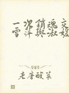 一次销魂交换轻雪萍与淑媛