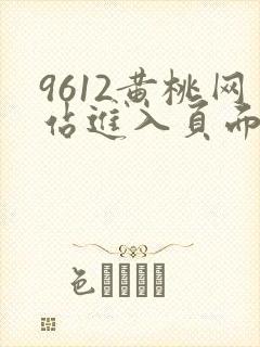9612黄桃网站进入页面小说