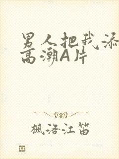 男人把我添到了高潮A片