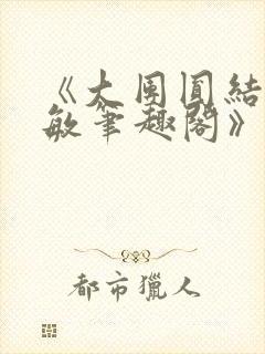 《大团圆结2高敏笔趣阁》