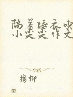 隔着睡衣吃你的小尖尖作文免费