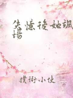 失忆后她飒爆全场