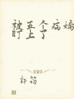 被五个病娇大佬盯上了