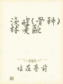 浅醒(骨科) 林麦欧