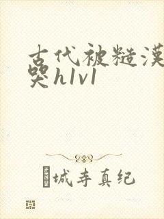 古代被糙汉被禽哭h1v1