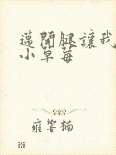 迈开腿让我吃你小草莓