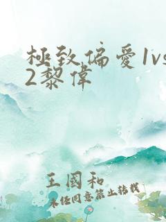 极致偏爱1vs2黎伟