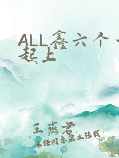 ALL鑫六个一起上