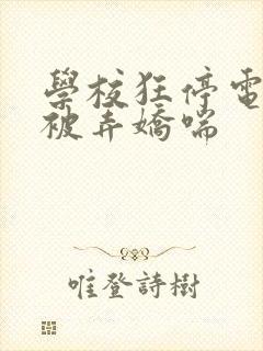 学校狂停电校花被弄娇喘