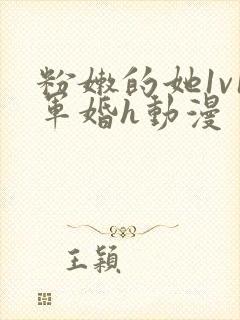 粉嫩的她1v1军婚h动漫