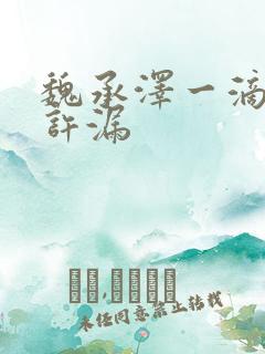 魏承泽一滴都不许漏