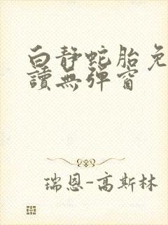 白静蛇胎免费阅读无弹窗