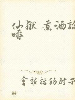 仙狱 煮酒论咖啡