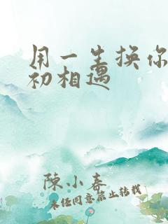 用一生换你一次初相遇