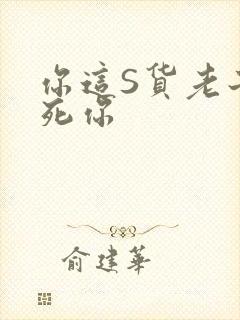 你这S货老子C死你