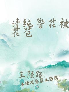 清纯警花被迫开花苞