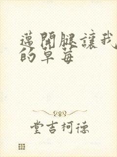 迈开腿让我桶你的草莓