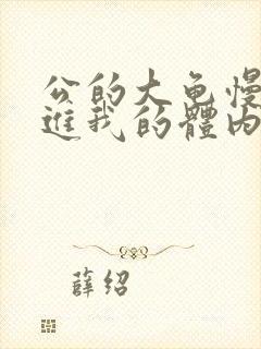 公的大龟慢慢挺进我的体内视频