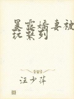 暴露娇妻被别人玩系列