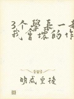 3个学长一起上我会坏的作文