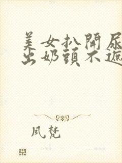 美女扒开尿口露出奶头不遮挡图片