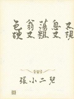 色翁荡息又大又硬又粗又视频图片