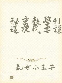 秘密教学41话这次我要让