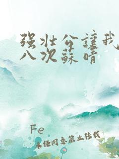 强壮公让我高潮八次苏晴