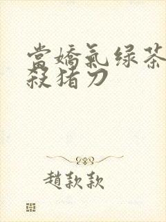 当娇气绿茶拎起杀猪刀