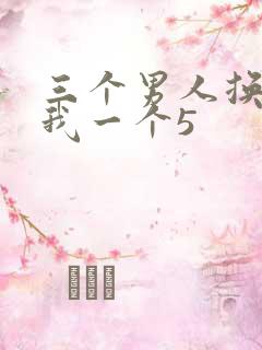 三个男人换着躁我一个5