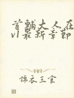 首辅大人在上1v1最新章节