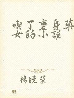 吃了变身药丸变女的小说