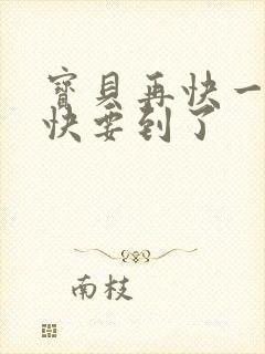 宝贝再快一点我快要到了