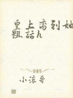 皇上脔到她哭h粗话h