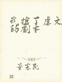 我抢了虐文男主的剧本