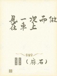 见一次面做3次在车上