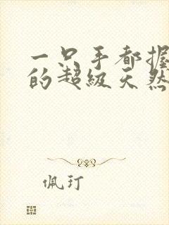 一只手都握不住的超级天然