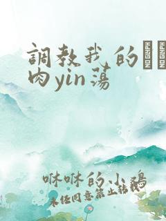 调教我的妺妺H肉yin荡