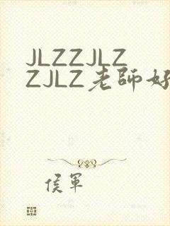 JLZZJLZZJLZ老师好多的水