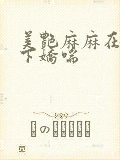 美艳麻麻在我胯下娇喘