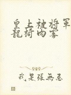 皇上被将军压到龙椅肉雾