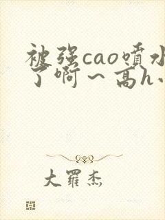 被强cao喷水了啊～高h小说